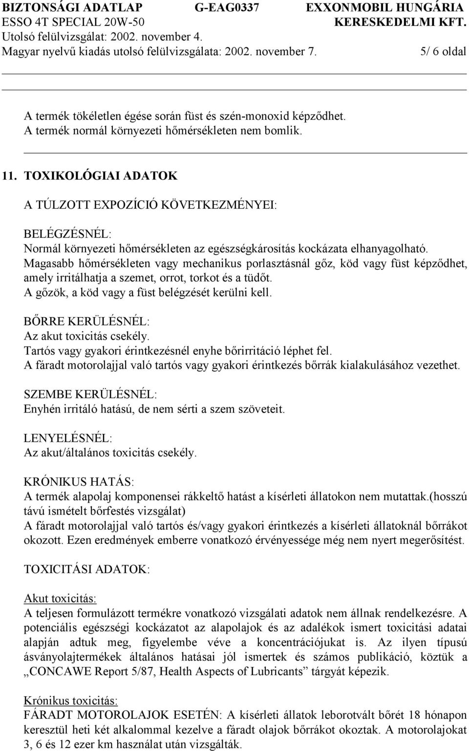 Magasabb hőmérsékleten vagy mechanikus porlasztásnál gőz, köd vagy füst képződhet, amely irritálhatja a szemet, orrot, torkot és a tüdőt. A gőzök, a köd vagy a füst belégzését kerülni kell.