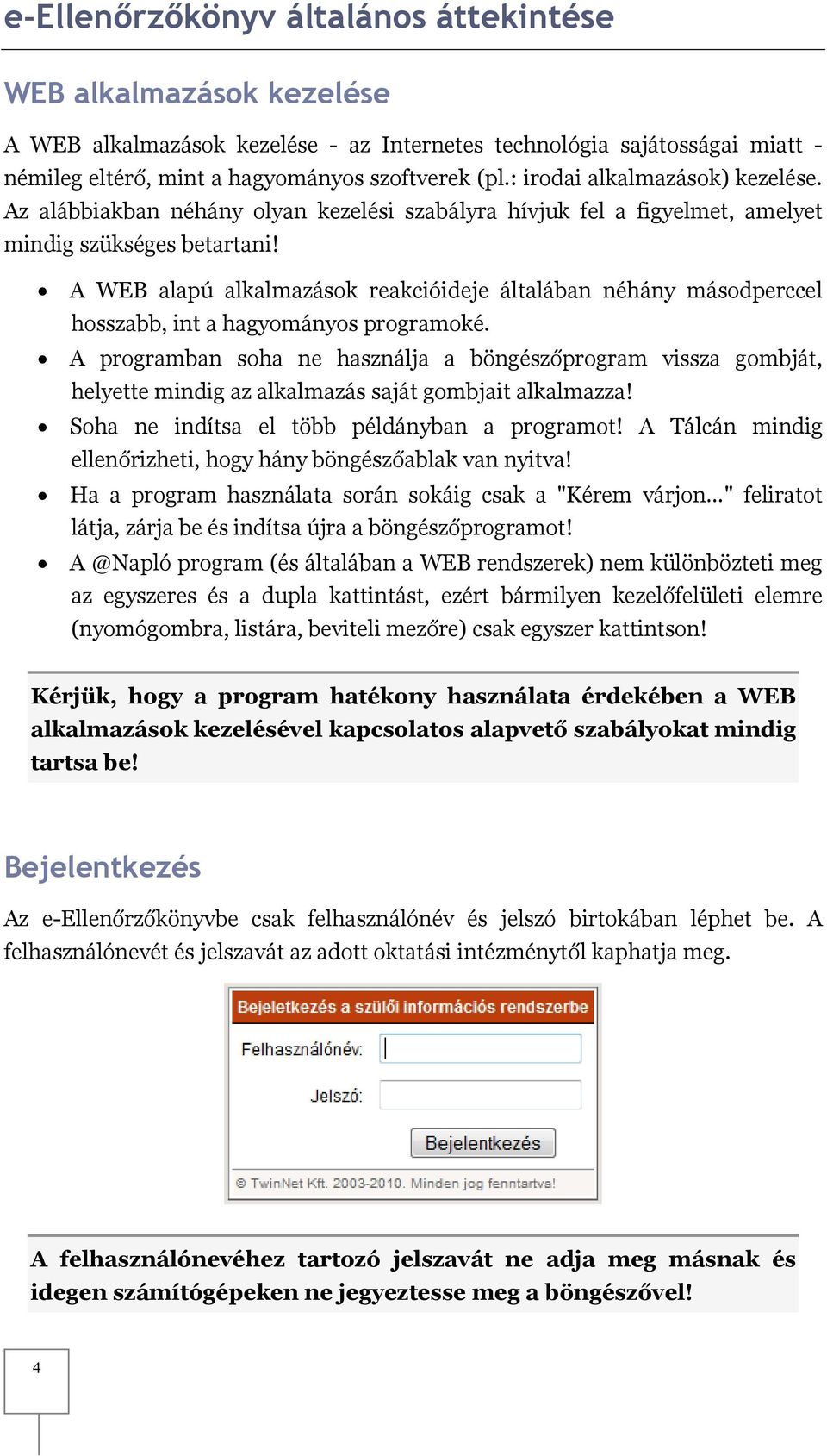 A WEB alapú alkalmazások reakcióideje általában néhány másodperccel hosszabb, int a hagyományos programoké.