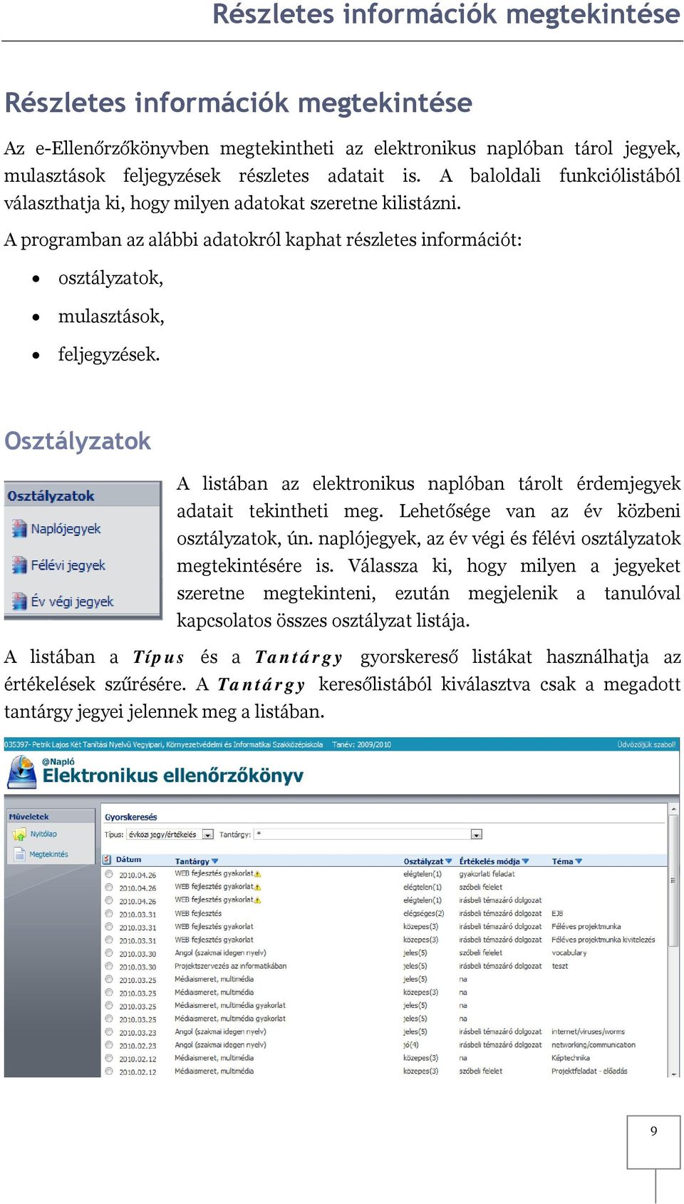 Osztályzatok A listában az elektronikus naplóban tárolt érdemjegyek adatait tekintheti meg. Lehetősége van az év közbeni osztályzatok, ún.