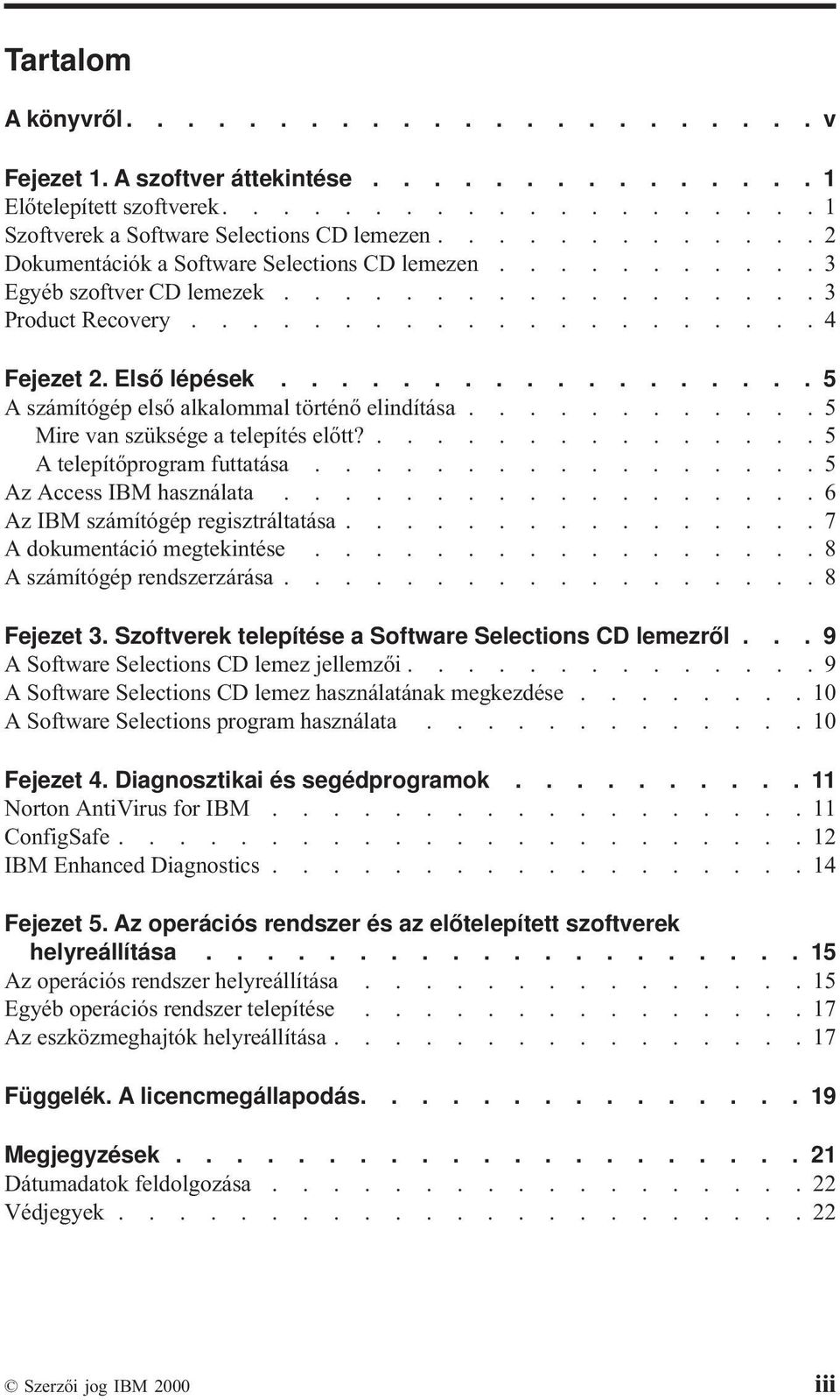 ................. 5 Aszámítógép első alkalommal történő elindítása............ 5 Mire van szüksége a telepítés előtt?............... 5 A telepítőprogram futtatása................. 5 Az Access IBM használata.