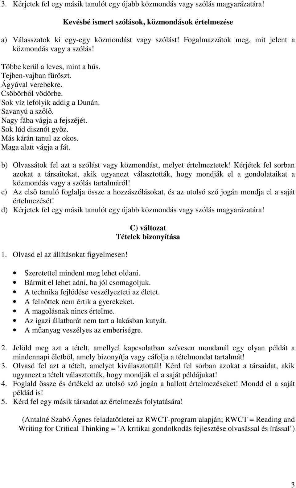 Nagy fába vágja a fejszéjét. Sok lúd disznót győz. Más kárán tanul az okos. Maga alatt vágja a fát. b) Olvassátok fel azt a szólást vagy közmondást, melyet értelmeztetek!