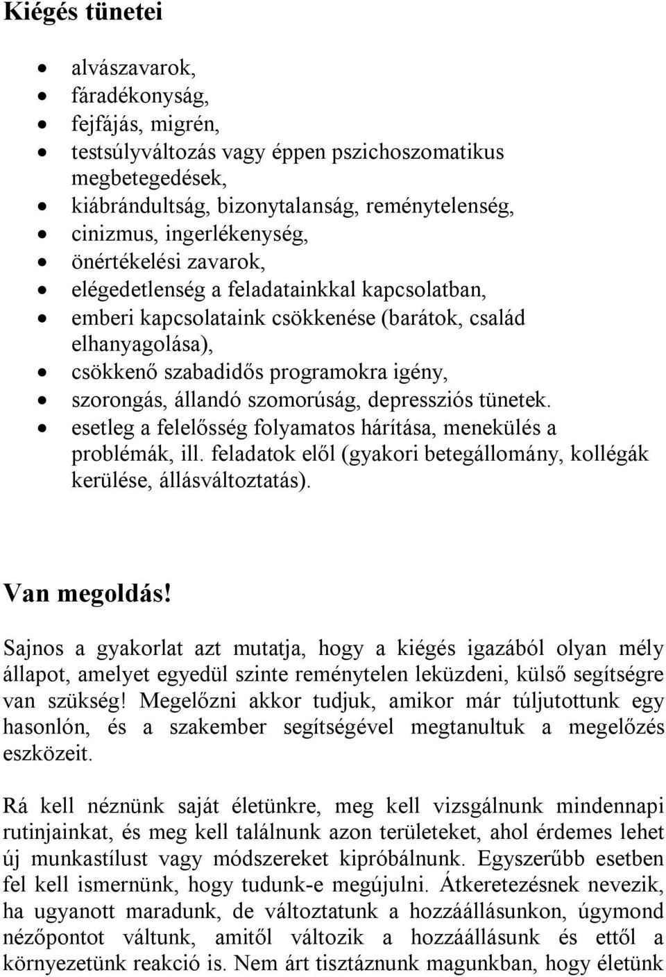 szomorúság, depressziós tünetek. esetleg a felelősség folyamatos hárítása, menekülés a problémák, ill. feladatok elől (gyakori betegállomány, kollégák kerülése, állásváltoztatás). Van megoldás!