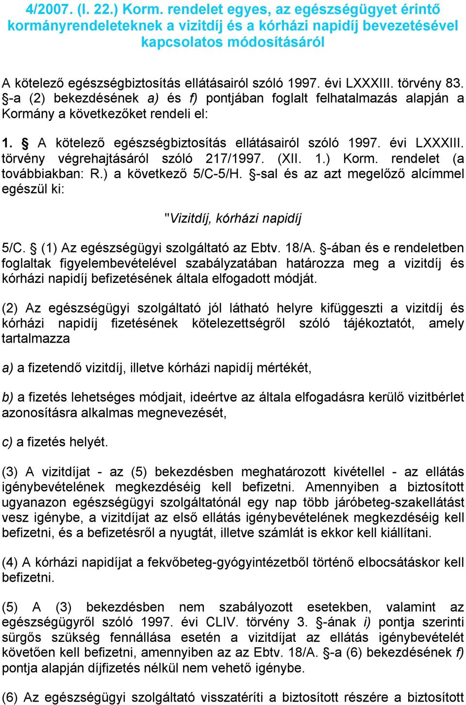 törvény 83. -a (2) bekezdésének a) és f) pontjában foglalt felhatalmazás alapján a Kormány a következőket rendeli el: 1. A kötelező egészségbiztosítás ellátásairól szóló 1997. évi LXXXIII.
