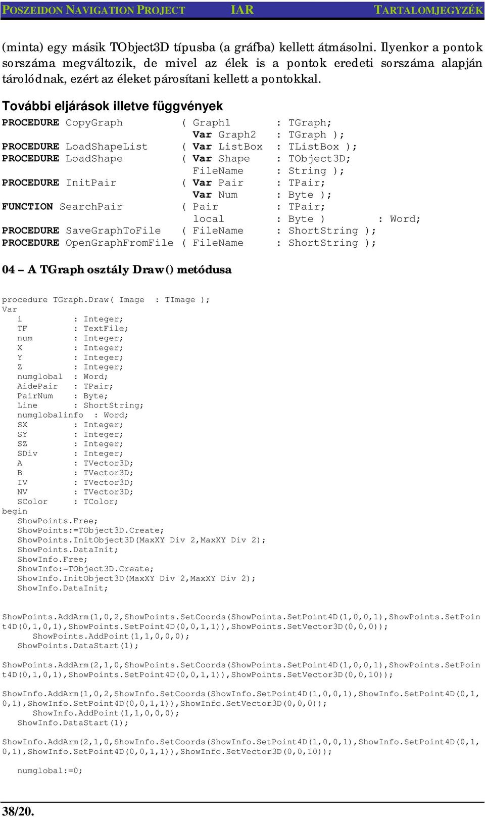 További eljárások illetve függvények PROCEDURE CopyGraph ( Graph1 : TGraph; Var Graph2 : TGraph ); PROCEDURE LoadShapeList ( Var ListBox : TListBox ); PROCEDURE LoadShape ( Var Shape : TObject3D;