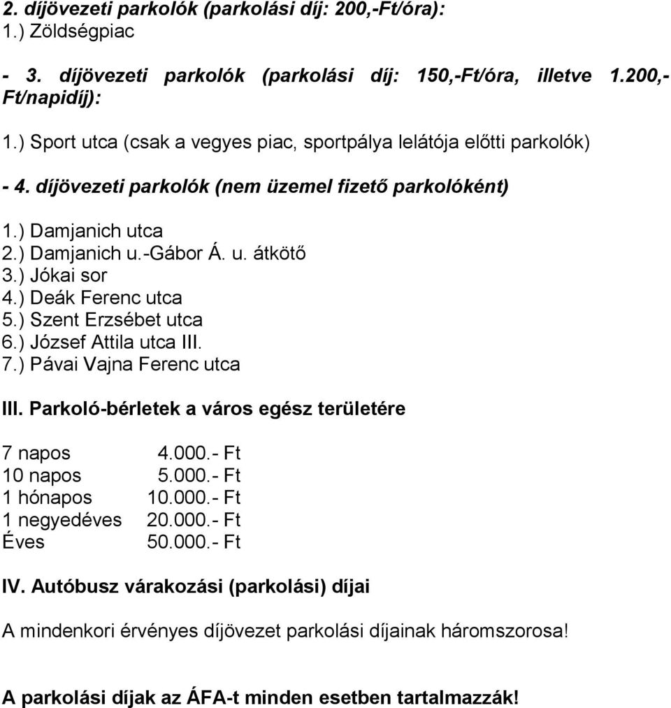 ) Jókai sor 4.) Deák Ferenc utca 5.) Szent Erzsébet utca 6.) József Attila utca III. 7.) Pávai Vajna Ferenc utca III. Parkoló-bérletek a város egész területére 7 napos 4.000.- Ft 10 napos 5.