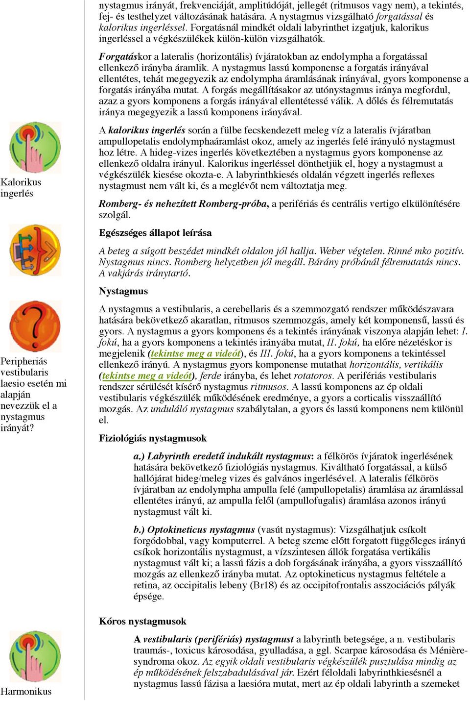 A nystagmus vizsgálható forgatással és kalorikus ingerléssel. Forgatásnál mindkét oldali labyrinthet izgatjuk, kalorikus ingerléssel a végkészülékek külön-külön vizsgálhatók.