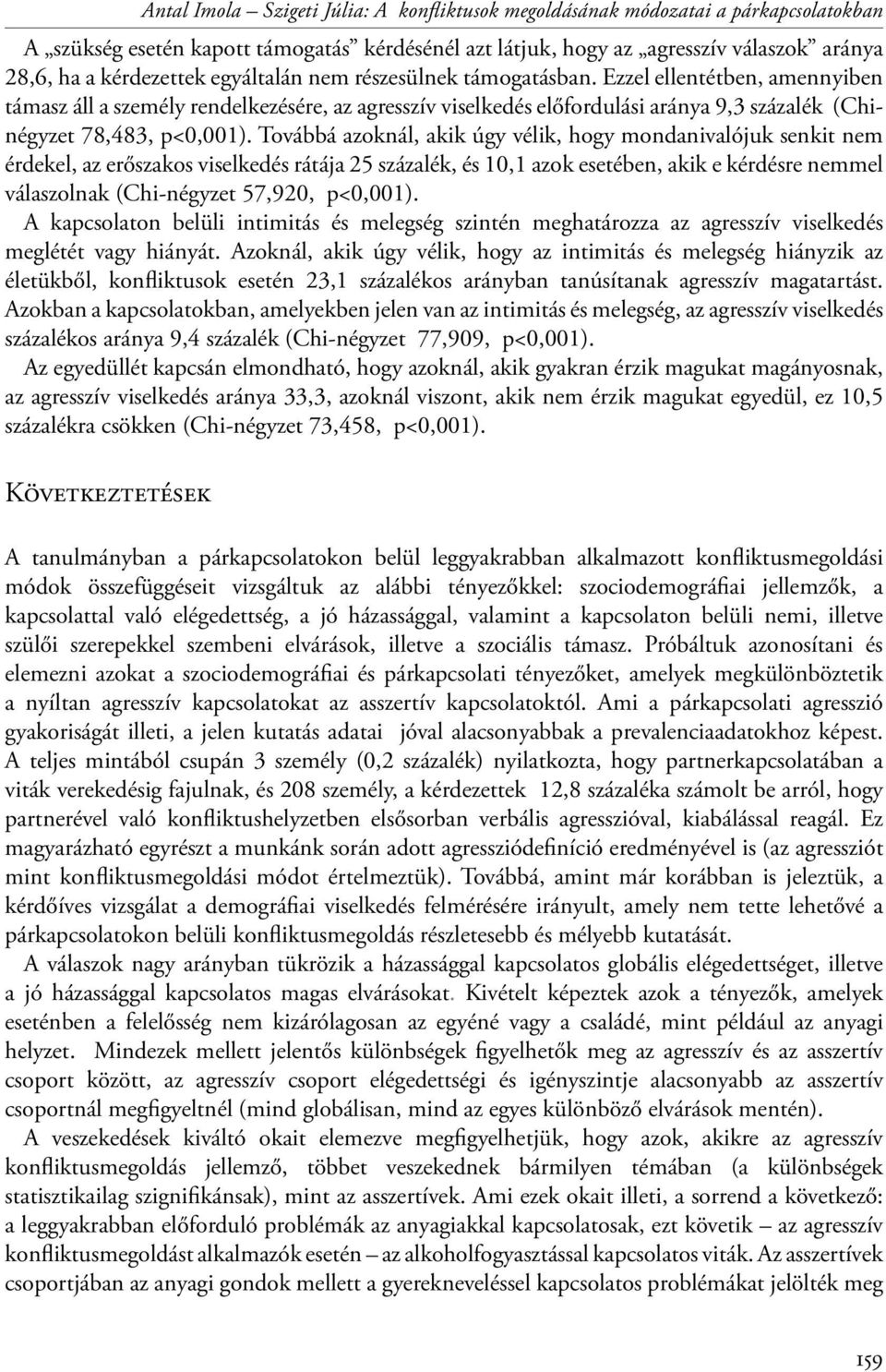 Továbbá azoknál, akik úgy vélik, hogy mondanivalójuk senkit nem érdekel, az erőszakos viselkedés rátája 25 százalék, és 10,1 azok esetében, akik e kérdésre nemmel válaszolnak (Chi-négyzet 57,920,