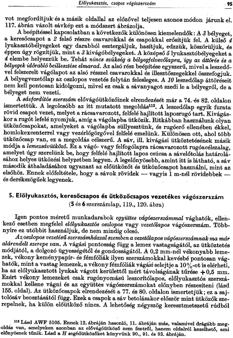 A külsõ 4 lyukasztóbélyegeket egy darabból esztergáljuk, hasít juk, edzzük, köszörüljük, és éppen úgy rögzítjük, mint a 3 kivágóbélyegeket. A középsõ ó lyukasztóbélyegeket a 4 elembe helyezzük be.