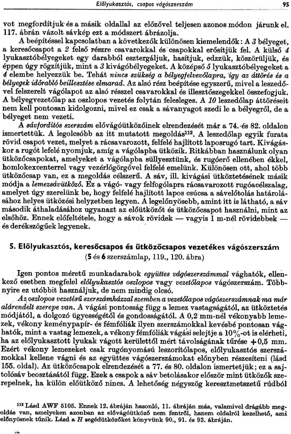 A külsõ 4 lyukasztóbélyegeket egy darabból esztergáljuk, hasít juk, edzzük, köszörüljük, és éppen úgy rögzítjük, mint a 3 kivágóbélyegeket. A középsõ 6lyukasztóbélyegeket a 4 elembe helyezzük be.