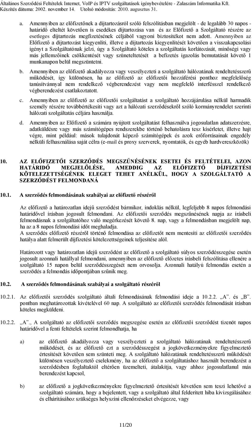 Amennyiben az Előfizető a díjtartozást kiegyenlíti, illetve a díjtartozás kiegyenlítését követően a visszakapcsolási igényt a Szolgáltatónak jelzi, úgy a Szolgáltató köteles a szolgáltatás