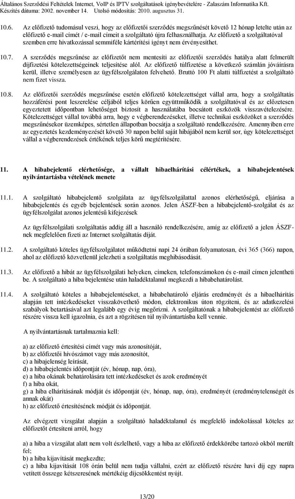 A szerződés megszűnése az előfizetőt nem mentesíti az előfizetői szerződés hatálya alatt felmerült díjfizetési kötelezettségeinek teljesítése alól.