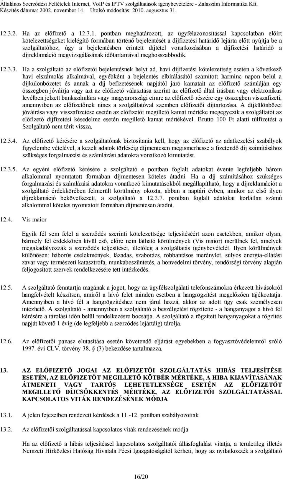 3. Ha a szolgáltató az előfizetői bejelentésnek helyt ad, havi díjfizetési kötelezettség esetén a következő havi elszámolás alkalmával, egyébként a bejelentés elbírálásától számított harminc napon