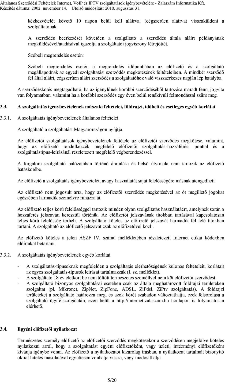 Szóbeli megrendelés esetén: Szóbeli megrendelés esetén a megrendelés időpontjában az előfizető és a szolgáltató megállapodnak az egyedi szolgáltatási szerződés megkötésének feltételeiben.