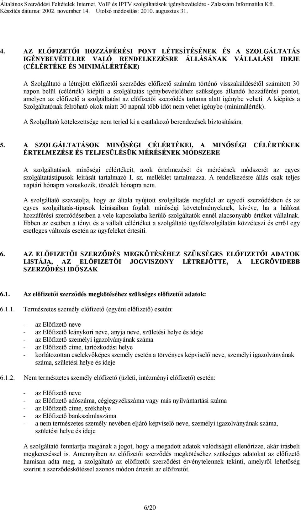 szolgáltatást az előfizetői szerződés tartama alatt igénybe veheti. A kiépítés a Szolgáltatónak felróható okok miatt 30 napnál több időt nem vehet igénybe (minimálérték).