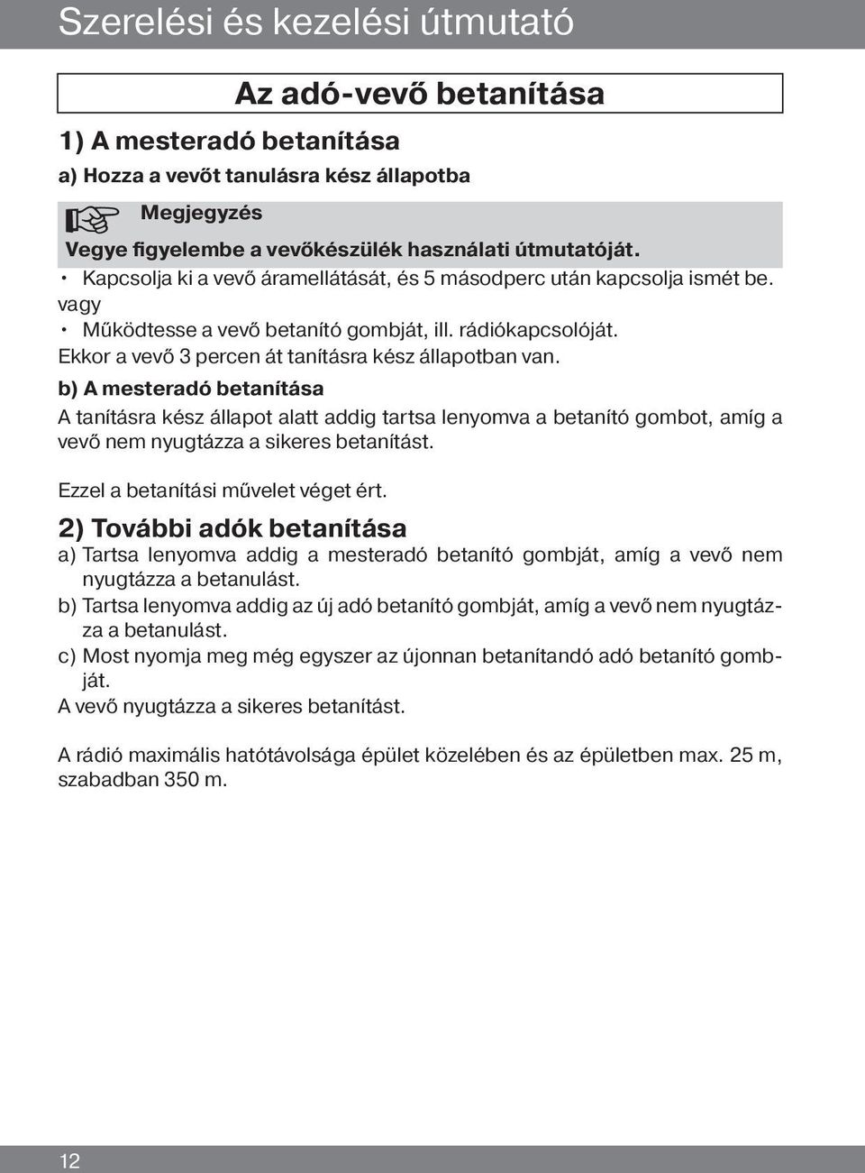 b) A mesteradó betanítása A tanításra kész állapot alatt addig tartsa lenyomva a betanító gombot, amíg a vevő nem nyugtázza a sikeres betanítást. Ezzel a betanítási művelet véget ért.