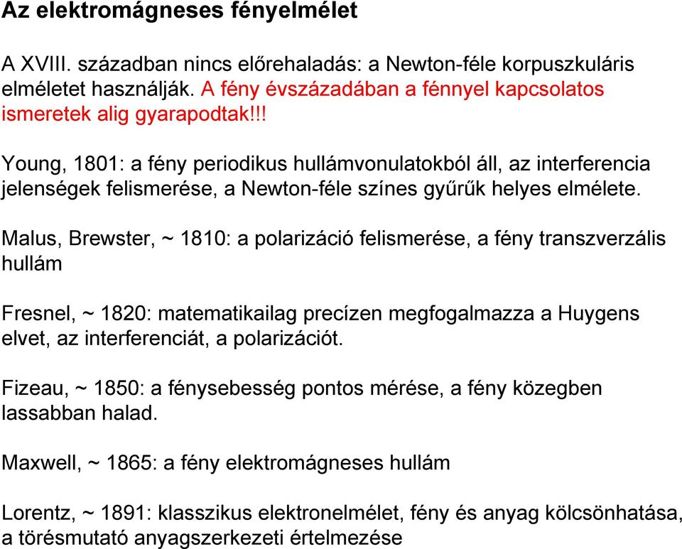 Malus, Brewster, ~ 1810: a polarizáció felismerése, a fény transzverzális hullám Fresnel, ~ 1820: matematikailag precízen megfogalmazza a Huygens elvet, az interferenciát, a polarizációt.