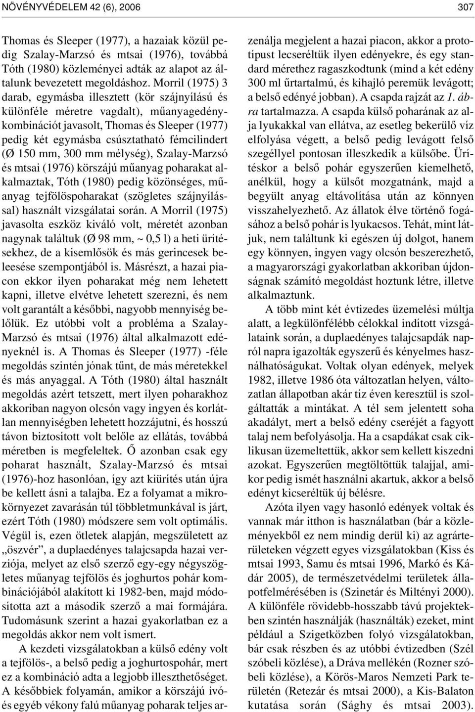 150 mm, 300 mm mélység), Szalay-Marzsó és mtsai (1976) körszájú mûanyag poharakat alkalmaztak, Tóth (1980) pedig közönséges, mûanyag tejfölöspoharakat (szögletes szájnyílással) használt vizsgálatai