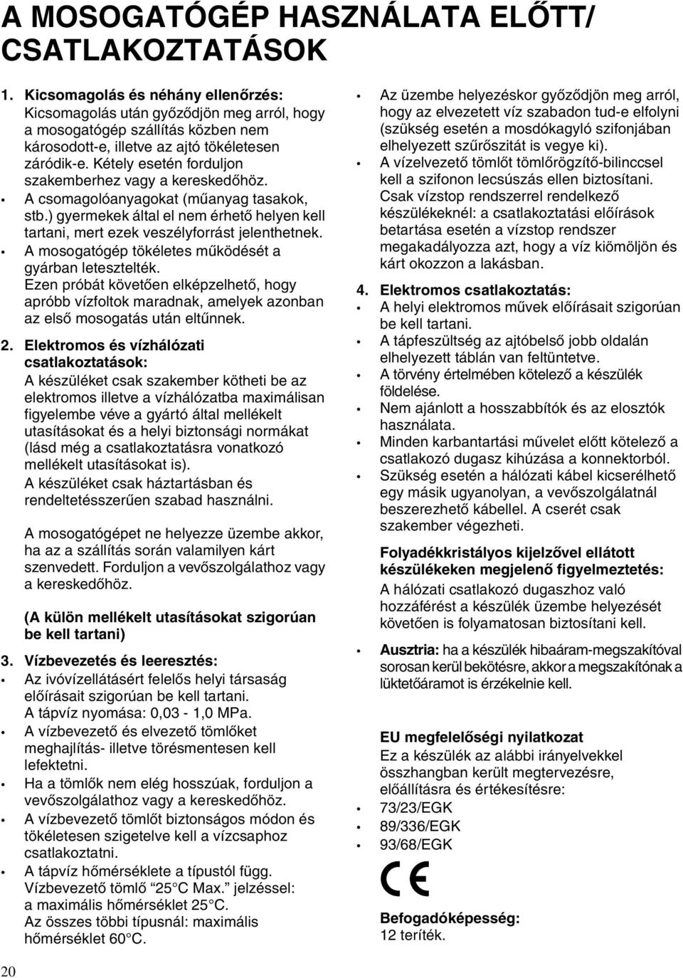 Kétely esetén forduljon szakemberhez vagy a kereskedőhöz. A csomagolóanyagokat (műanyag tasakok, stb.) gyermekek által el nem érhető helyen kell tartani, mert ezek veszélyforrást jelenthetnek.