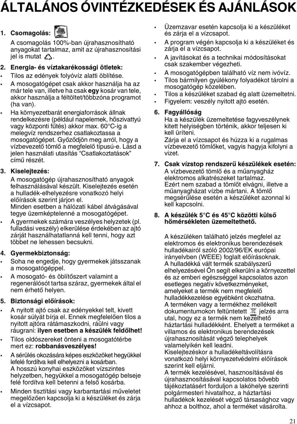 A mosogatógépet csak akkor használja ha az már tele van, illetve ha csak egy kosár van tele, akkor használja a féltöltet/többzóna programot (ha van).