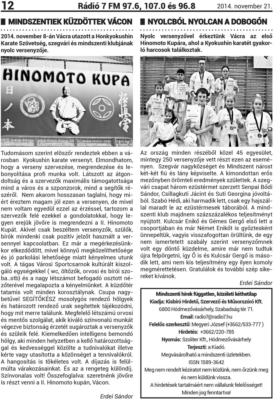 Tudomásom szerint elöszőr rendeztek ebben a városban Kyokushin karate versenyt. Elmondhatom, hogy a verseny szervezése, megrendezése és lebonyolítása profi munka volt.