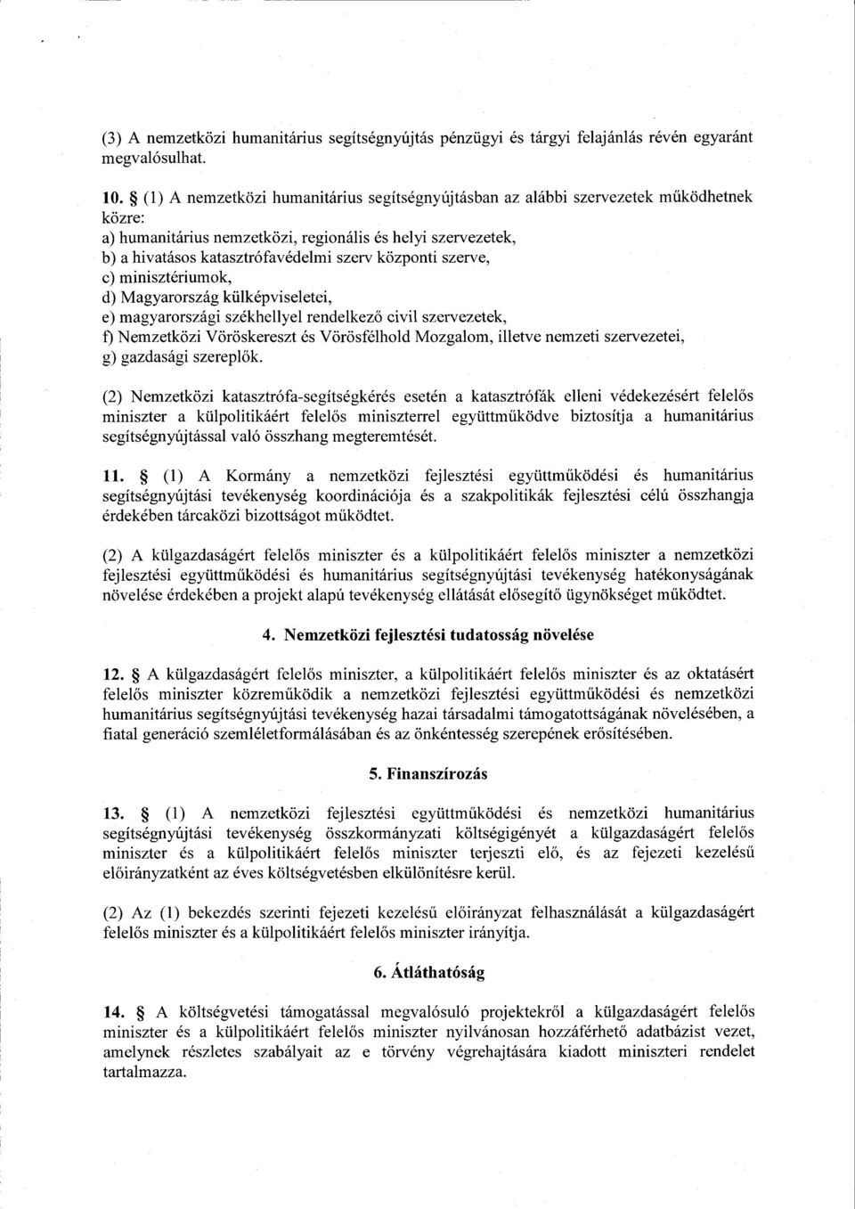 központi szerve, c) minisztériumok, d) Magyarország külképviseletei, e) magyarországi székhellyel rendelkező civil szervezetek, f) Nemzetközi Vöröskereszt és Vörösfélhold Mozgalom, illetve nemzeti