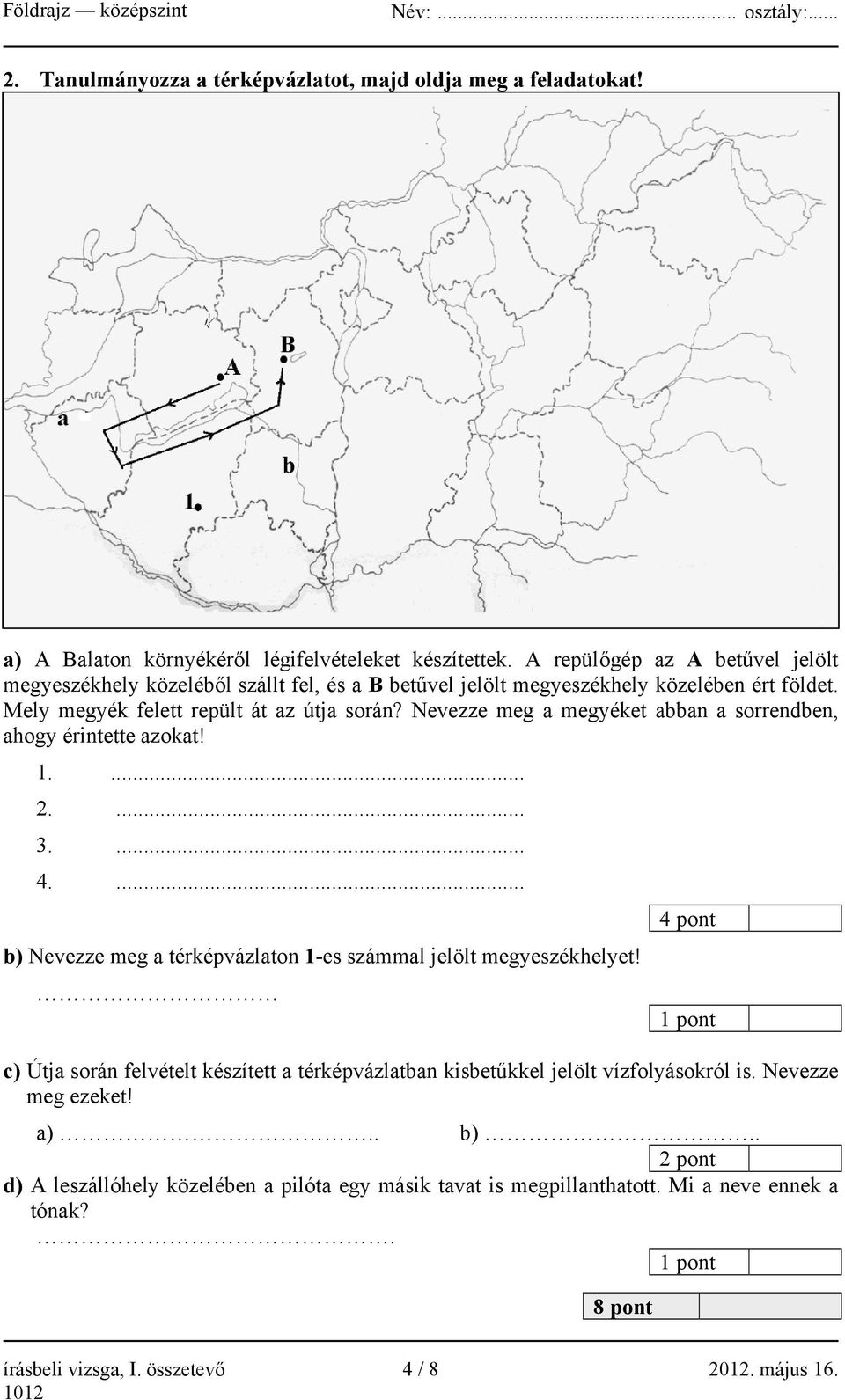 Nevezze meg a megyéket abban a sorrendben, ahogy érintette azokat! 1.... 2.... 3.... 4.... 4 pont b) Nevezze meg a térképvázlaton 1-es számmal jelölt megyeszékhelyet!