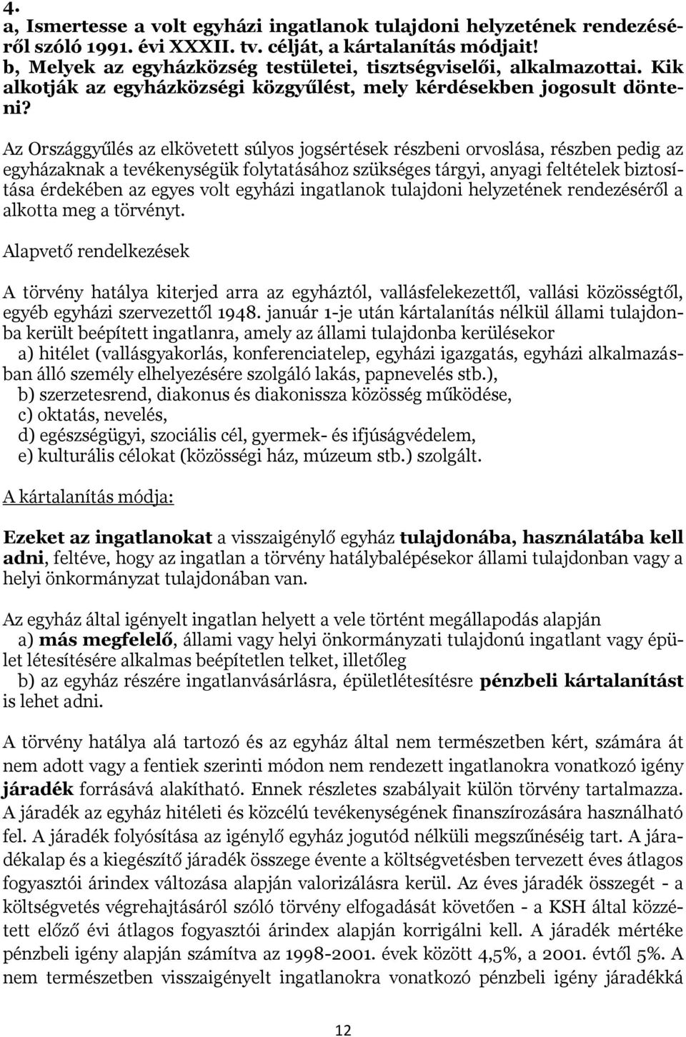 Az Országgyűlés az elkövetett súlyos jogsértések részbeni orvoslása, részben pedig az egyházaknak a tevékenységük folytatásához szükséges tárgyi, anyagi feltételek biztosítása érdekében az egyes volt