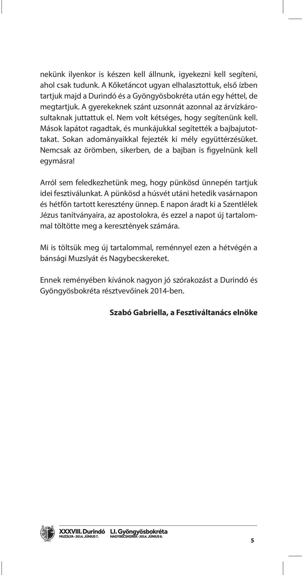 Nem volt kétséges, hogy segítenünk kell. Mások lapátot ragadtak, és munkájukkal segítették a bajbajutottakat. Sokan adományaikkal fejezték ki mély együttérzésüket.