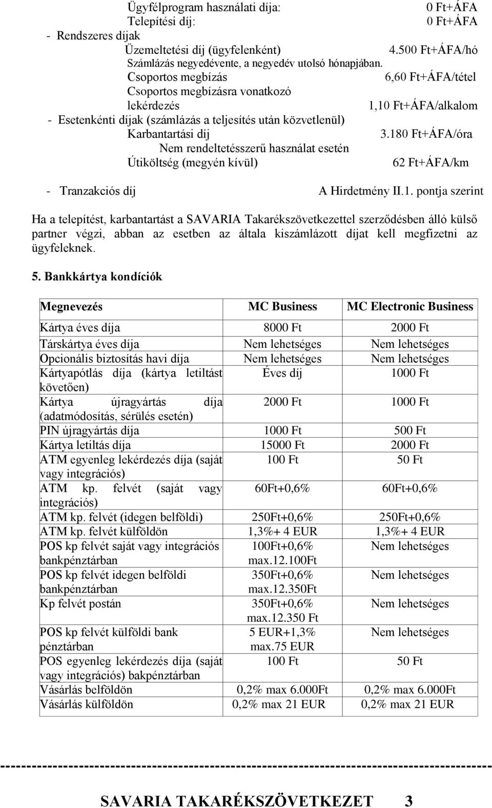 180 Ft+ÁFA/óra Nem rendeltetésszerű használat esetén Útiköltség (megyén kívül) 62 Ft+ÁFA/km - Tranzakciós díj A Hirdetmény II.1. pontja szerint Ha a telepítést, karbantartást a SAVARIA Takarékszövetkezettel szerződésben álló külső partner végzi, abban az esetben az általa kiszámlázott díjat kell megfizetni az ügyfeleknek.