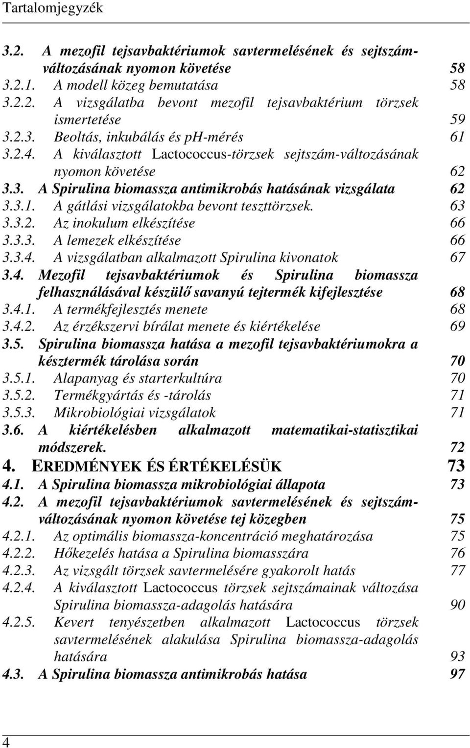 63 3.3.2. Az inokulum elkészítése 66 3.3.3. A lemezek elkészítése 66 3.3.4. A vizsgálatban alkalmazott Spirulina kivonatok 67 3.4. Mezofil tejsavbaktériumok és Spirulina biomassza felhasználásával készülı savanyú tejtermék kifejlesztése 68 3.