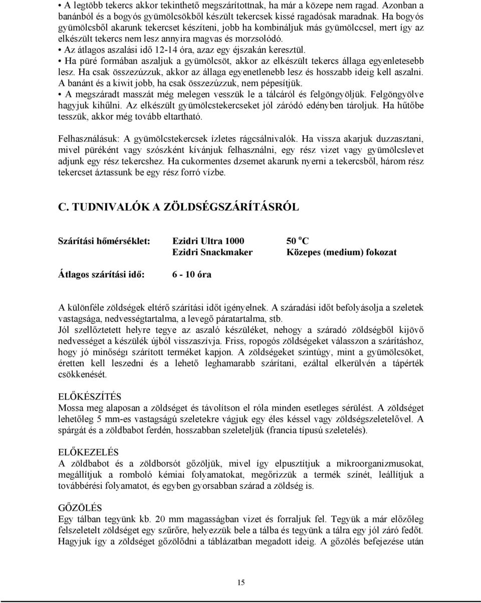 Az átlagos aszalási idő 12-14 óra, azaz egy éjszakán keresztül. Ha püré formában aszaljuk a gyümölcsöt, akkor az elkészült tekercs állaga egyenletesebb lesz.