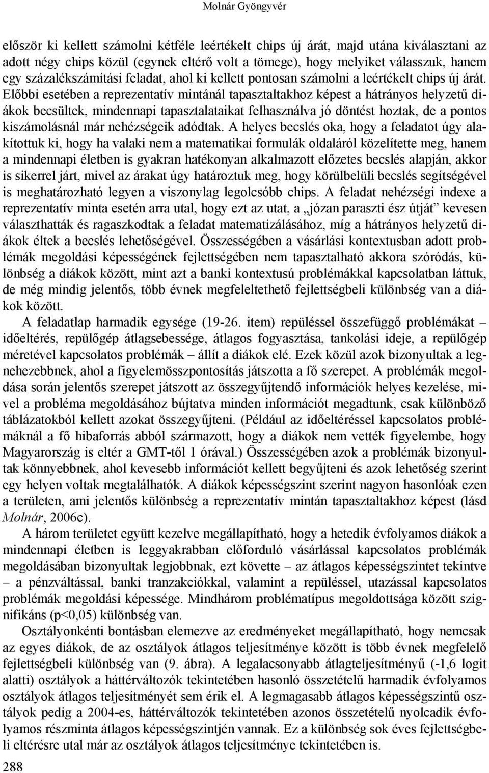 Előbbi esetében a reprezentatív mintánál tapasztaltakhoz képest a hátrányos helyzetű diákok becsültek, mindennapi tapasztalataikat felhasználva jó döntést hoztak, de a pontos kiszámolásnál már