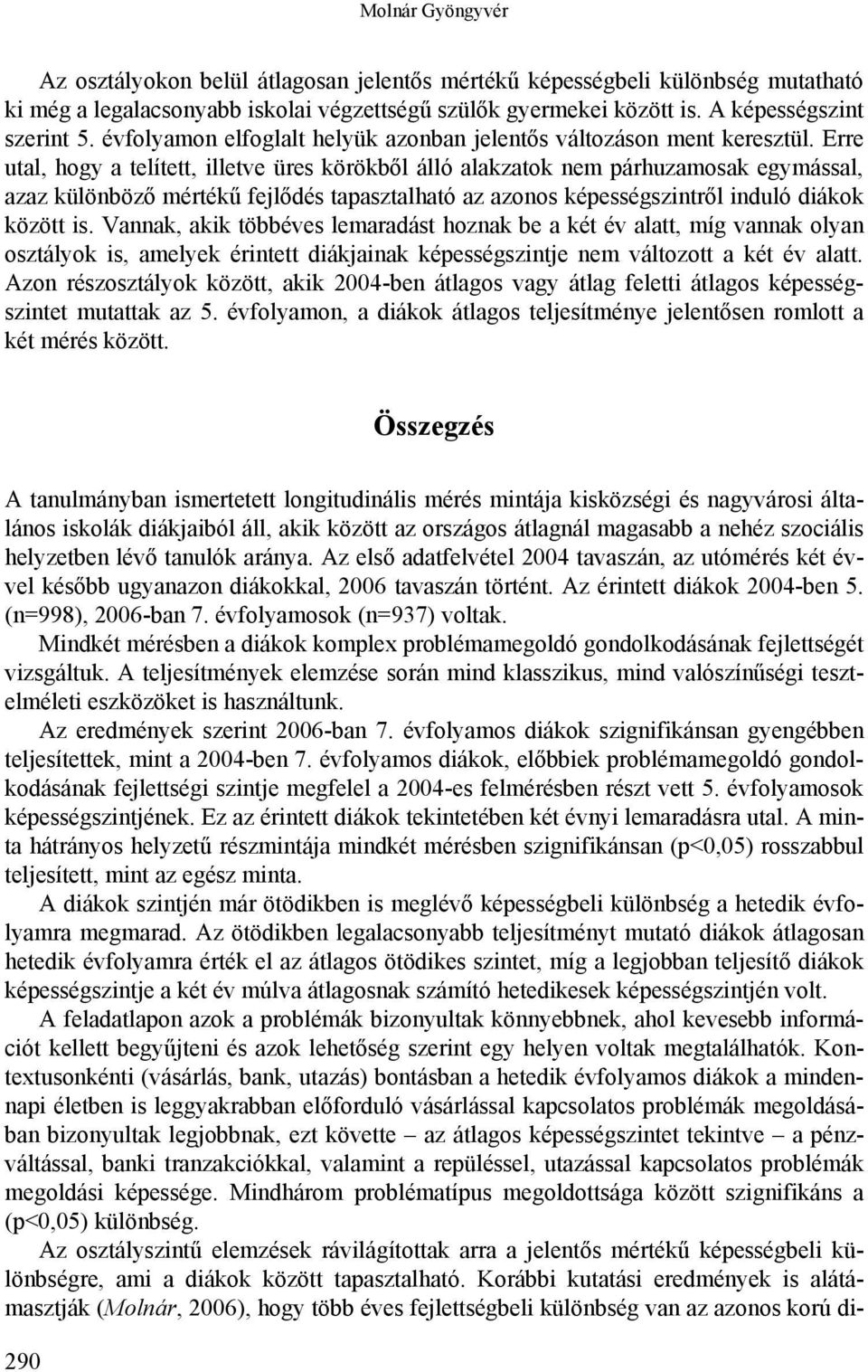 Erre utal, hogy a telített, illetve üres körökből álló alakzatok nem párhuzamosak egymással, azaz különböző mértékű fejlődés tapasztalható az azonos képességszintről induló diákok között is.