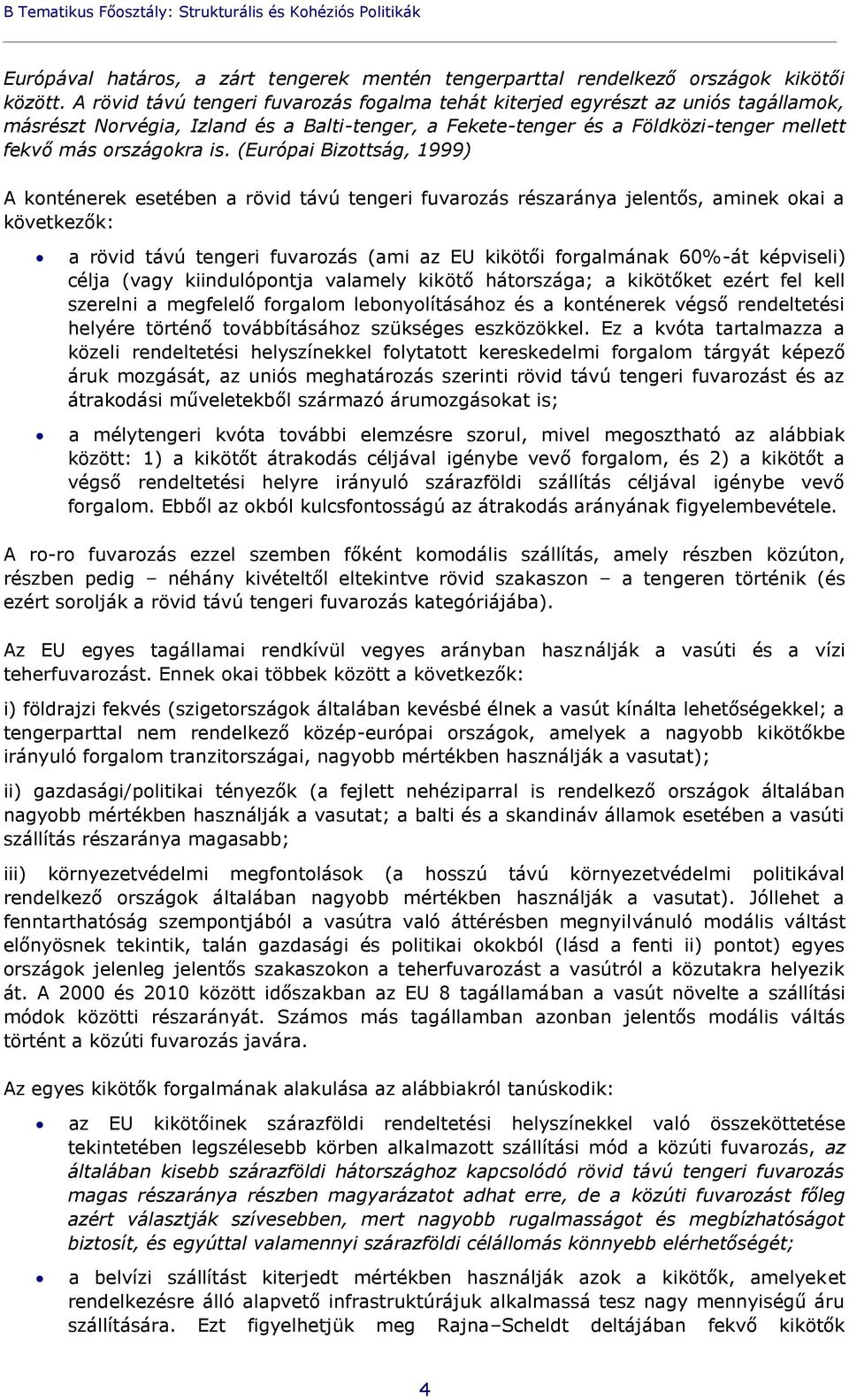 (Európai Bizottság, 1999) A konténerek esetében a rövid távú tengeri fuvarozás részaránya jelentős, aminek okai a következők: a rövid távú tengeri fuvarozás (ami az EU kikötői forgalmának 60% -át