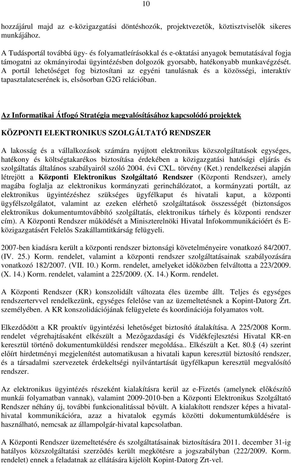 A portál lehetıséget fog biztosítani az egyéni tanulásnak és a közösségi, interaktív tapasztalatcserének is, elsısorban G2G relációban.