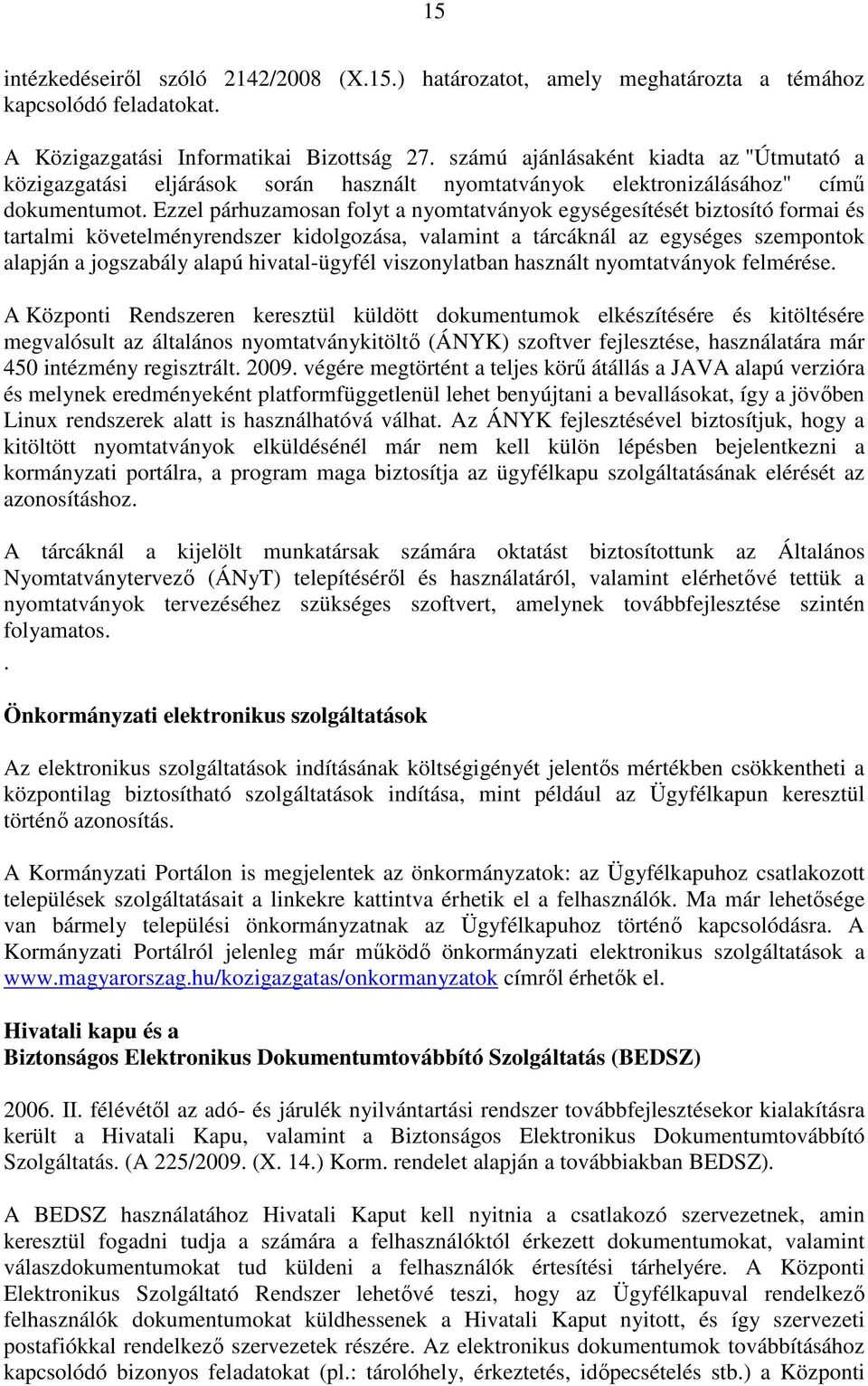 Ezzel párhuzamosan folyt a nyomtatványok egységesítését biztosító formai és tartalmi követelményrendszer kidolgozása, valamint a tárcáknál az egységes szempontok alapján a jogszabály alapú