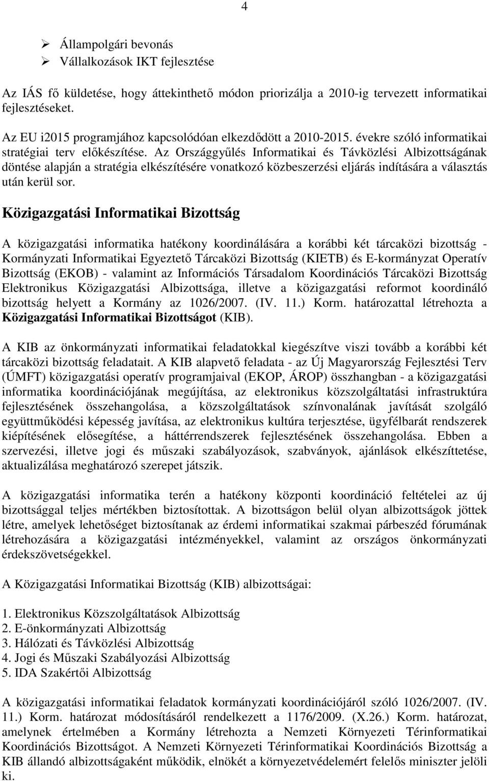Az Országgyőlés Informatikai és Távközlési Albizottságának döntése alapján a stratégia elkészítésére vonatkozó közbeszerzési eljárás indítására a választás után kerül sor.