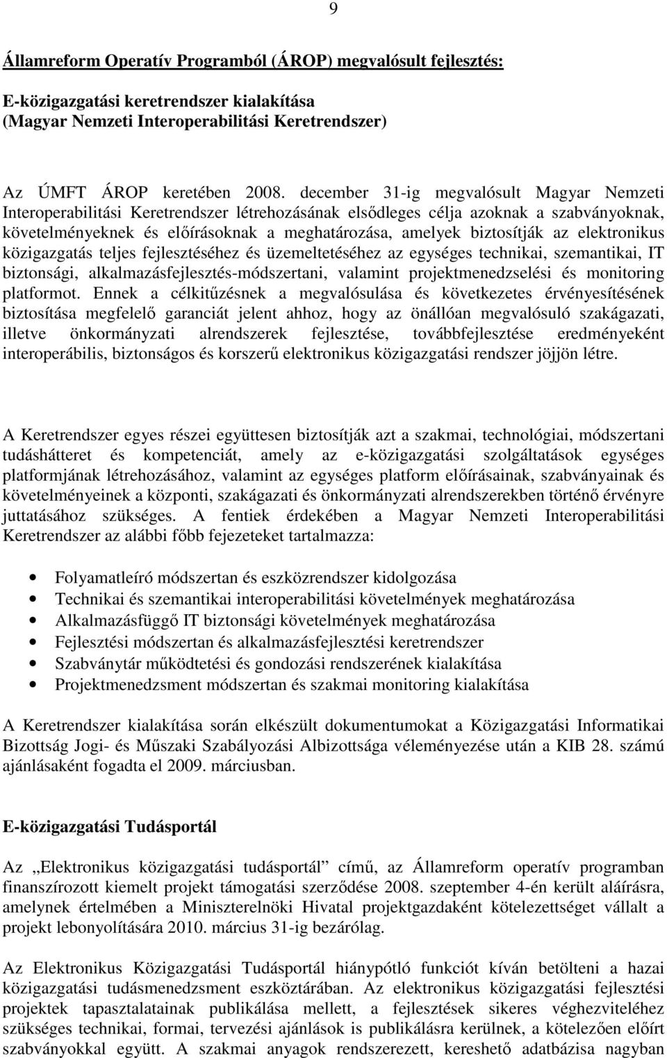 biztosítják az elektronikus közigazgatás teljes fejlesztéséhez és üzemeltetéséhez az egységes technikai, szemantikai, IT biztonsági, alkalmazásfejlesztés-módszertani, valamint projektmenedzselési és