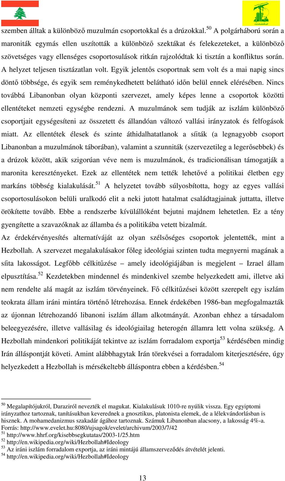 során. A helyzet teljesen tisztázatlan volt. Egyik jelentős csoportnak sem volt és a mai napig sincs döntő többsége, és egyik sem reménykedhetett belátható időn belül ennek elérésében.