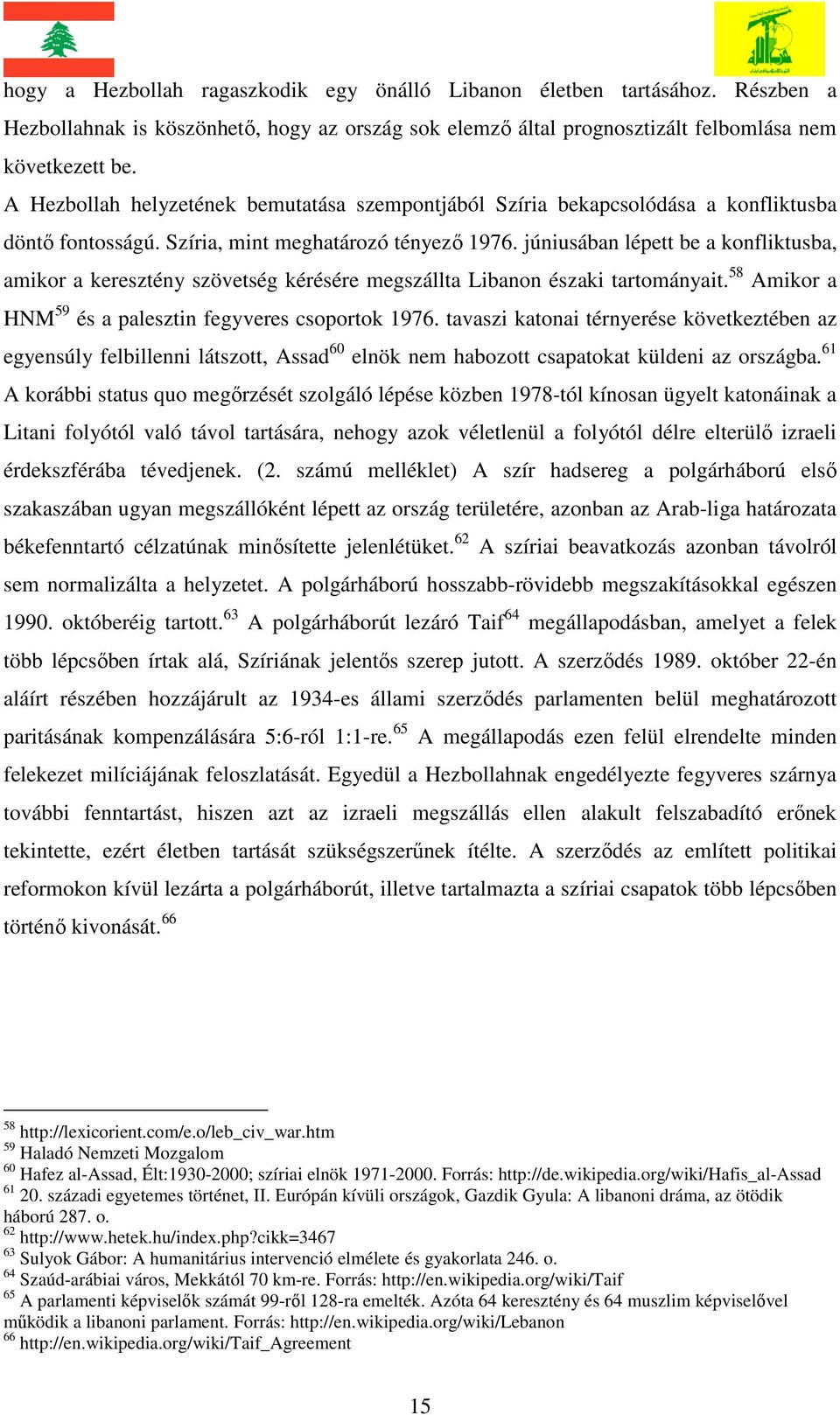 júniusában lépett be a konfliktusba, amikor a keresztény szövetség kérésére megszállta Libanon északi tartományait. 58 Amikor a HNM 59 és a palesztin fegyveres csoportok 1976.