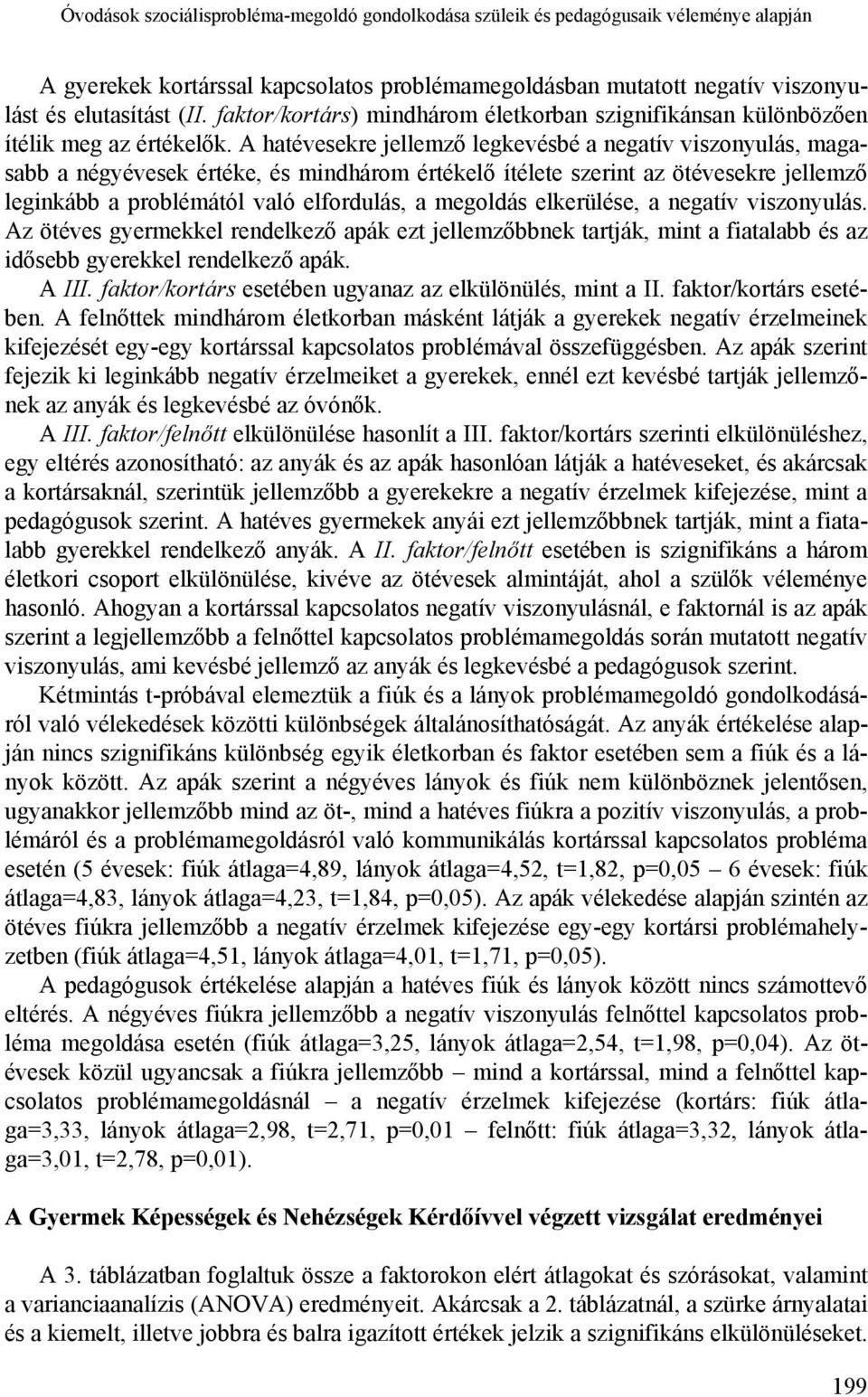 A hatévesekre jellemző legkevésbé a negatív viszonyulás, magasabb a négyévesek értéke, és mindhárom értékelő ítélete szerint az ötévesekre jellemző leginkább a problémától való elfordulás, a megoldás