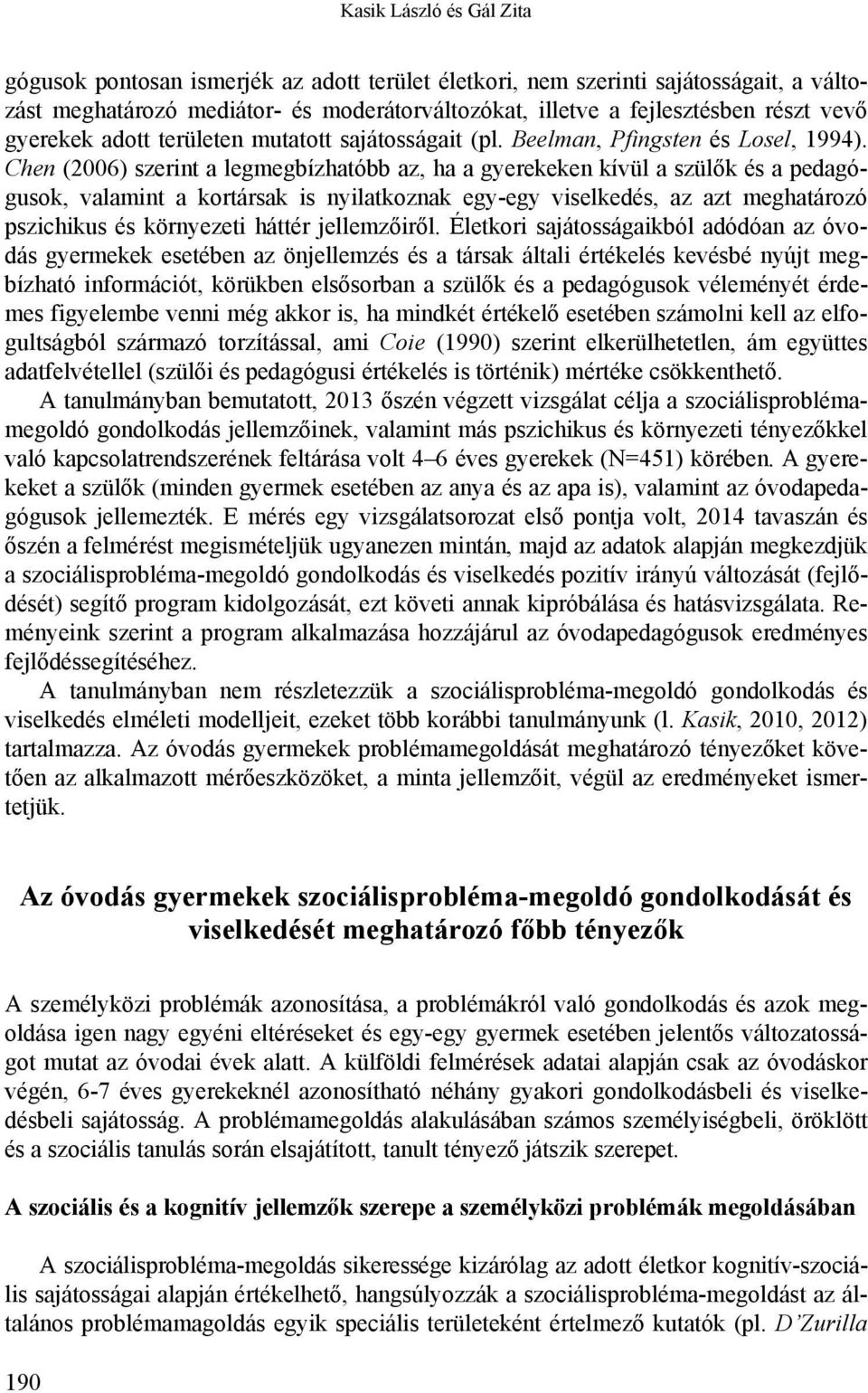 Chen (2006) szerint a legmegbízhatóbb az, ha a gyerekeken kívül a szülők és a pedagógusok, valamint a kortársak is nyilatkoznak egy-egy viselkedés, az azt meghatározó pszichikus és környezeti háttér