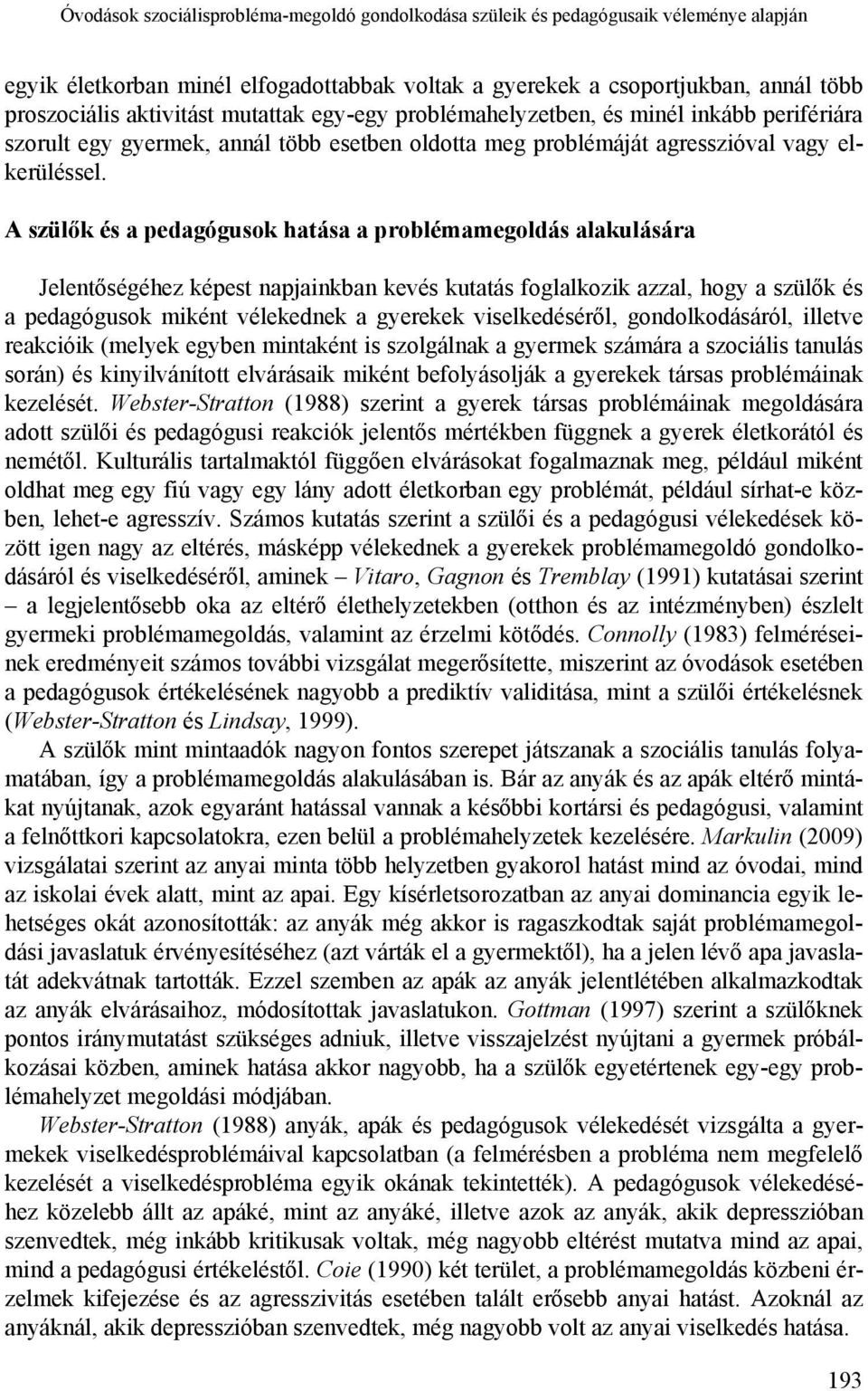 A szülők és a pedagógusok hatása a problémamegoldás alakulására Jelentőségéhez képest napjainkban kevés kutatás foglalkozik azzal, hogy a szülők és a pedagógusok miként vélekednek a gyerekek