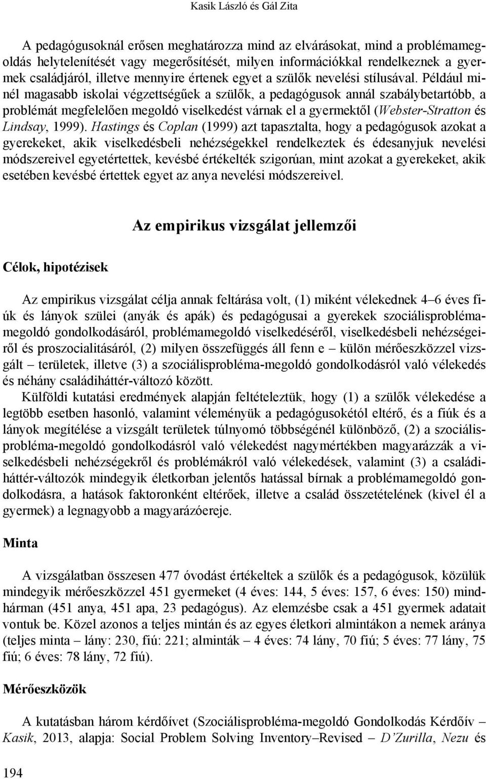 Például minél magasabb iskolai végzettségűek a szülők, a pedagógusok annál szabálybetartóbb, a problémát megfelelően megoldó viselkedést várnak el a gyermektől (Webster-Stratton és Lindsay, 1999).