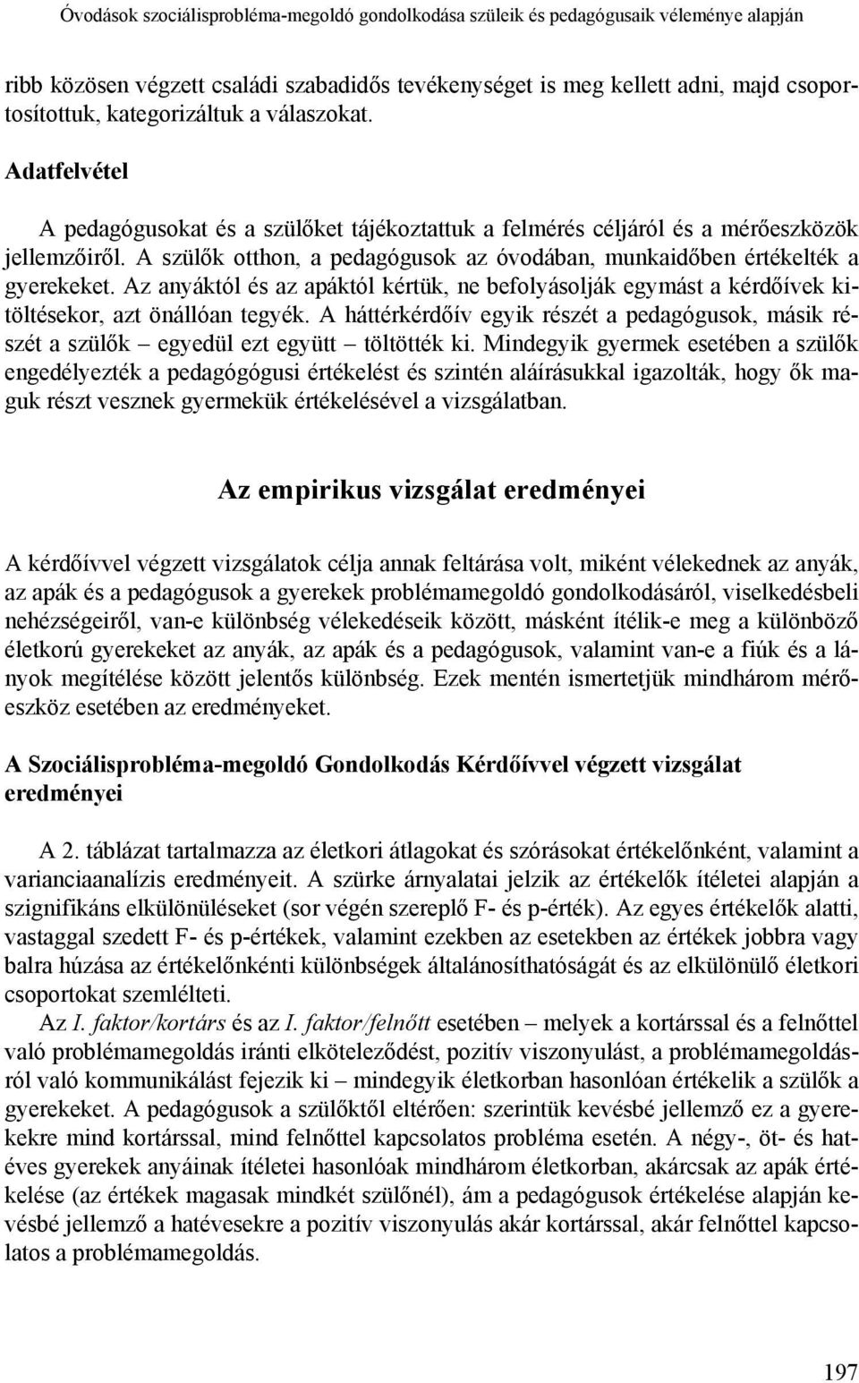 A szülők otthon, a pedagógusok az óvodában, munkaidőben értékelték a gyerekeket. Az anyáktól és az apáktól kértük, ne befolyásolják egymást a kérdőívek kitöltésekor, azt önállóan tegyék.