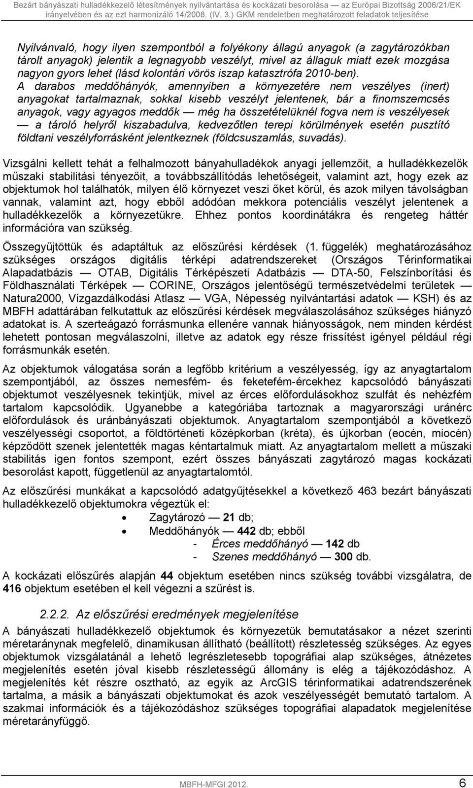 A darabos meddőhányók, amennyiben a környezetére nem veszélyes (inert) anyagokat tartalmaznak, sokkal kisebb veszélyt jelentenek, bár a finomszemcsés anyagok, vagy agyagos meddők még ha