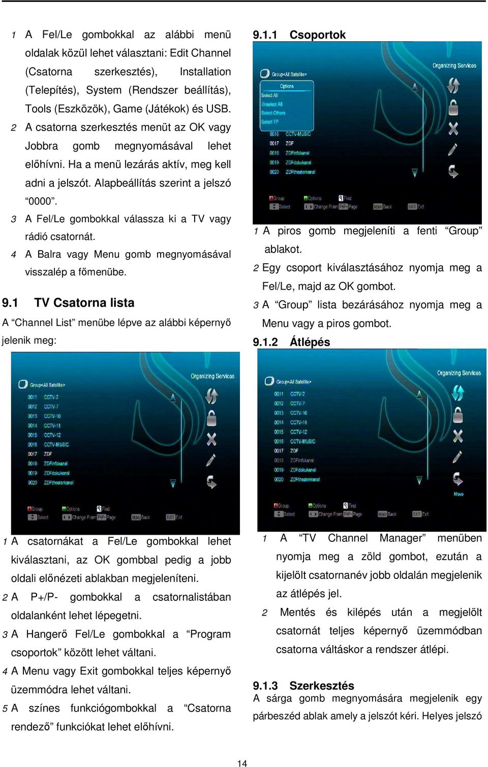 3 A Fel/Le gombokkal válassza ki a TV vagy rádió csatornát. 4 A Balra vagy Menu gomb megnyomásával visszalép a főmenübe. 9.