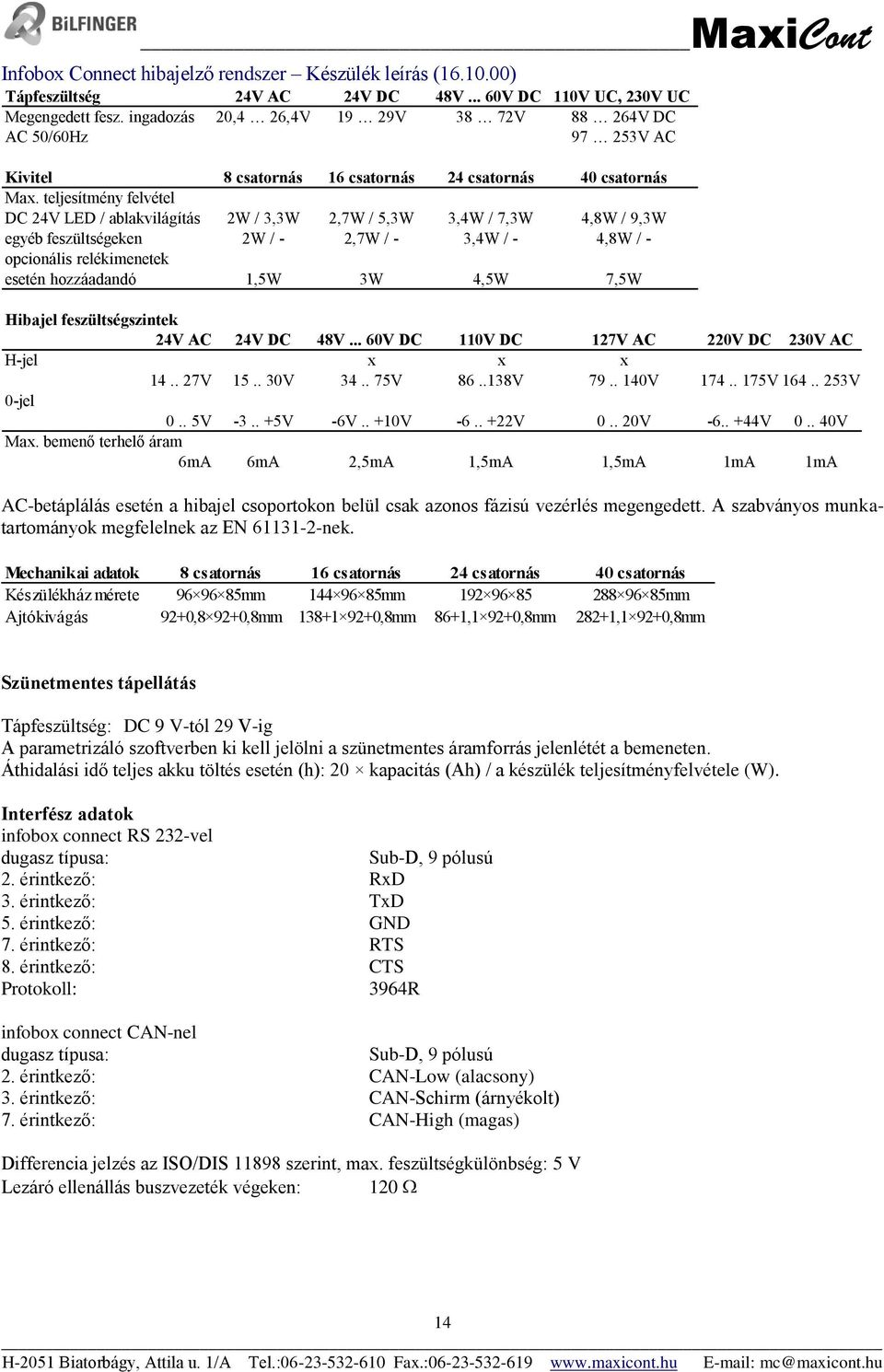 teljesítmény felvétel DC 24V LED / ablakvilágítás 2W / 3,3W 2,7W / 5,3W 3,4W / 7,3W 4,8W / 9,3W egyéb feszültségeken 2W / - 2,7W / - 3,4W / - 4,8W / - opcionális relékimenetek esetén hozzáadandó 1,5W