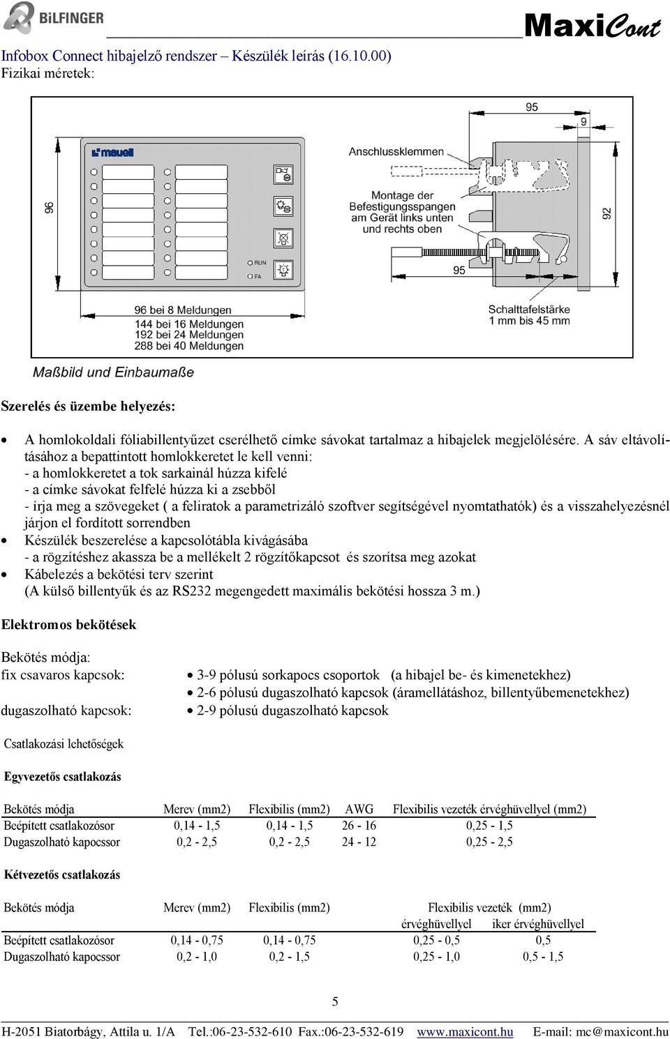 parametrizáló szoftver segítségével nyomtathatók) és a visszahelyezésnél járjon el fordított sorrendben Készülék beszerelése a kapcsolótábla kivágásába - a rögzítéshez akassza be a mellékelt 2