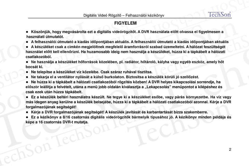 Ha huzamosabb ideig nem használja a készüléket, húzza ki a tápkábelt a hálózati csatlakozóból. Ne használja a készüléket hőforrások közelében, pl.